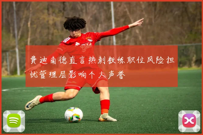 费迪南德直言热刺教练职位风险担忧管理层影响个人声誉
