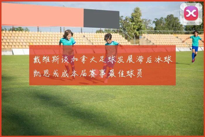 戴维斯谈加拿大足球发展滞后冰球凯恩或成本届赛事最佳球员