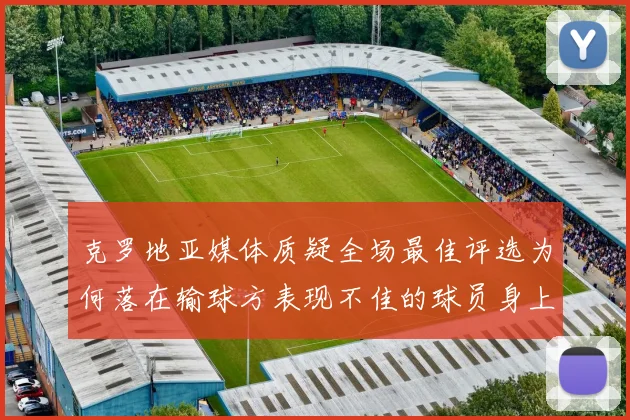 克罗地亚媒体质疑全场最佳评选为何落在输球方表现不佳的球员身上