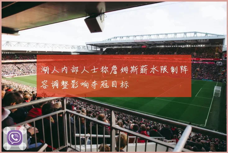湖人内部人士称詹姆斯薪水限制阵容调整影响夺冠目标