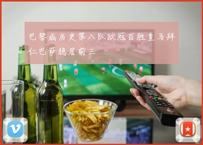 巴黎成历史第八队欧冠百胜皇马拜仁巴萨稳居前三