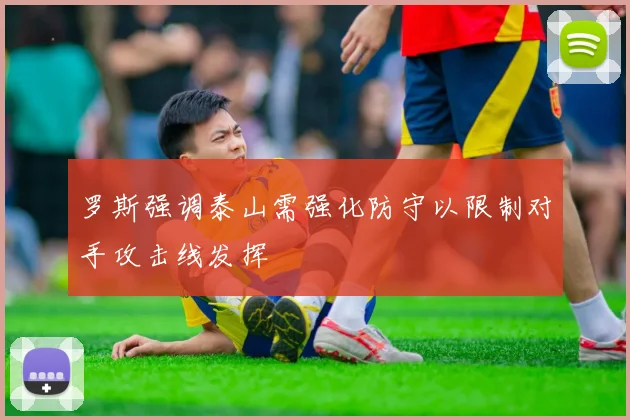罗斯强调泰山需强化防守以限制对手攻击线发挥