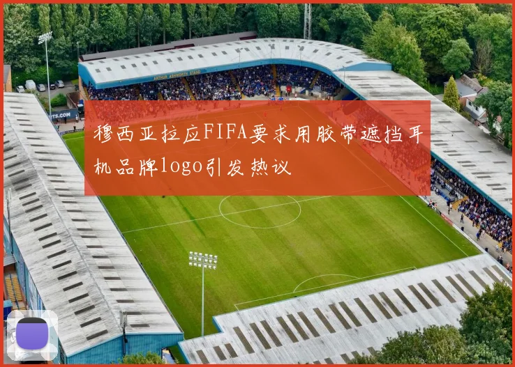 穆西亚拉应FIFA要求用胶带遮挡耳机品牌logo引发热议
