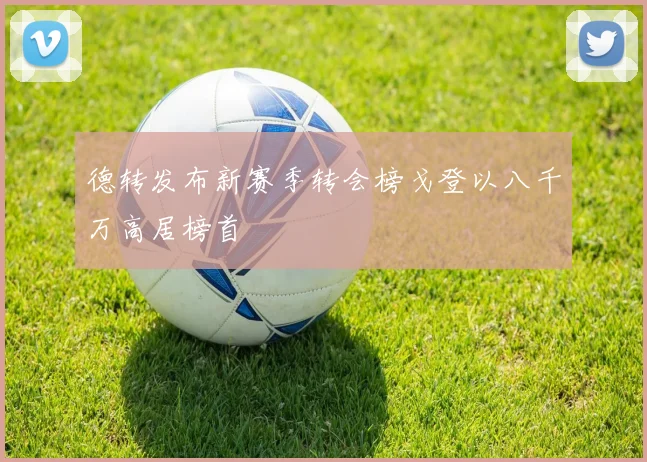 德转发布新赛季转会榜戈登以八千万高居榜首
