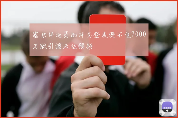 塞尔评论员批评戈登表现不佳7000万欧引援未达预期