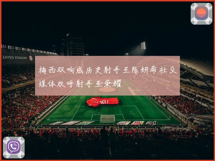 梅西双响成历史射手王陈妍希社交媒体欢呼射手王荣耀