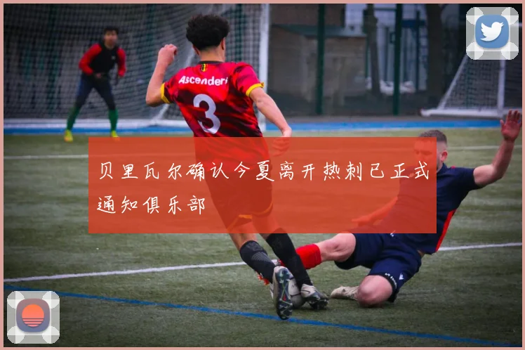 贝里瓦尔确认今夏离开热刺已正式通知俱乐部