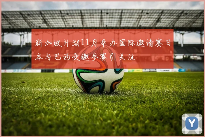 新加坡计划11月举办国际邀请赛日本与巴西受邀参赛引关注