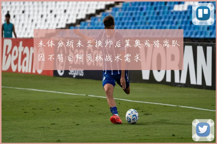 米体分析米兰换帅后莱奥或将离队因不符合阿莫林战术需求