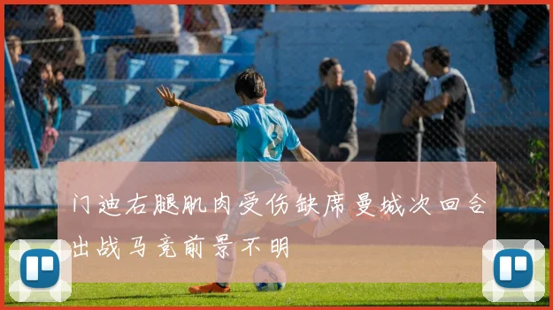 门迪右腿肌肉受伤缺席曼城次回合出战马竞前景不明