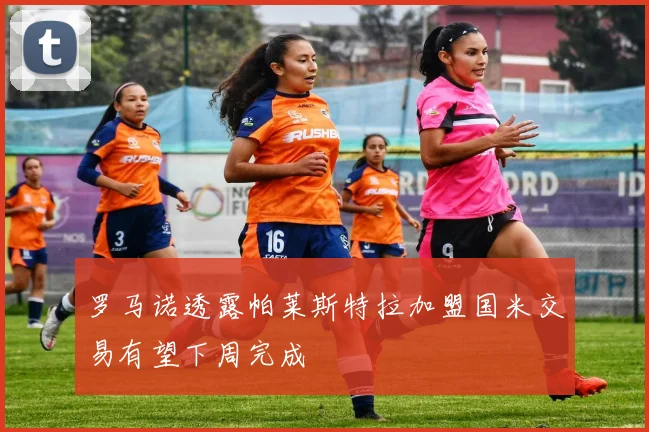 罗马诺透露帕莱斯特拉加盟国米交易有望下周完成