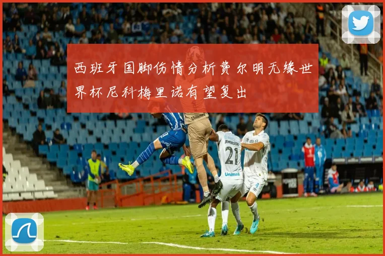 西班牙国脚伤情分析费尔明无缘世界杯尼科梅里诺有望复出