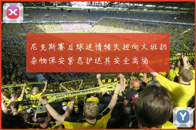 尼克斯赛后球迷情绪失控向文班扔杂物保安紧急护送其安全离场