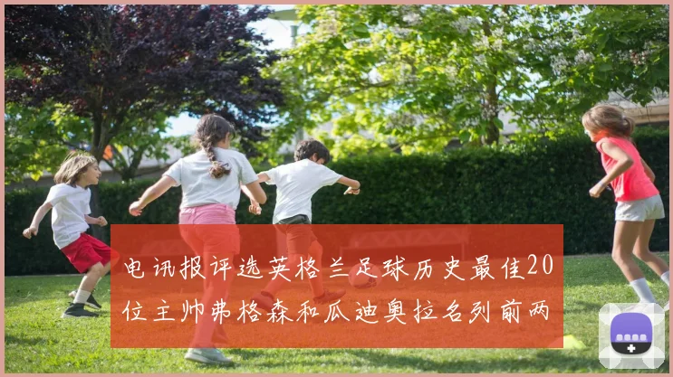 电讯报评选英格兰足球历史最佳20位主帅弗格森和瓜迪奥拉名列前两位